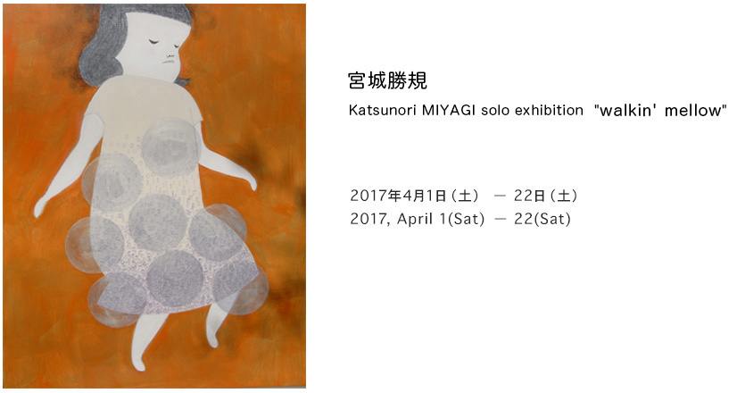 宮城勝規Katsunori MIYAGI solo exhibition "walkin' mellow"2017年4月1日 - 22日2017 April 1 - 22 