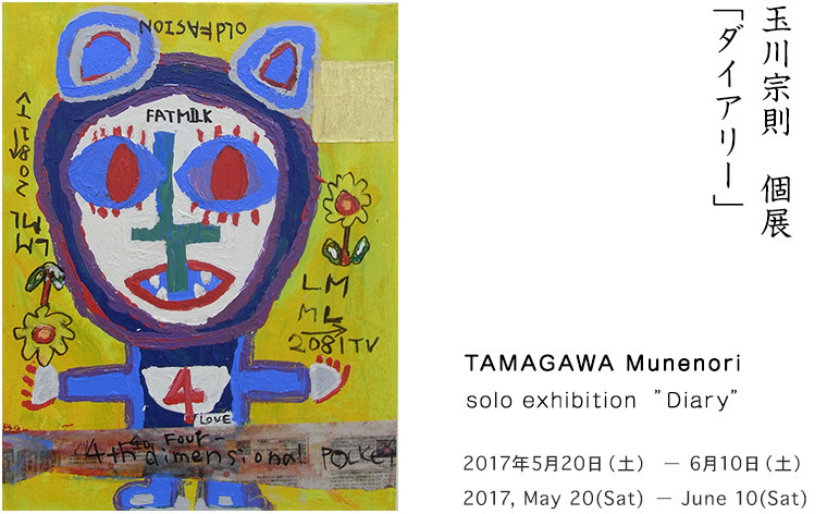 玉川宗則　個展　ダイアリー
TAMAGAWA Munenori  solo exhibition  ”Diary”
2017 5月20日 - 6月10日 13 - 19:00